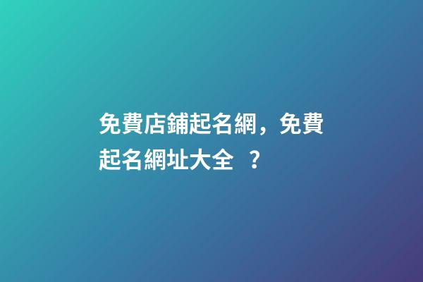 免費店鋪起名網，免費起名網址大全？